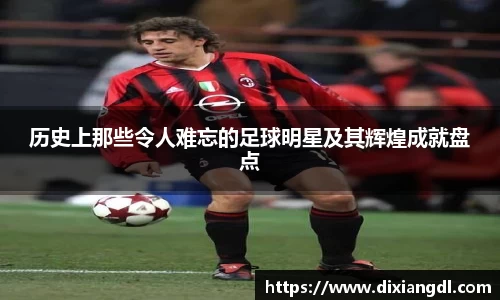 历史上那些令人难忘的足球明星及其辉煌成就盘点
