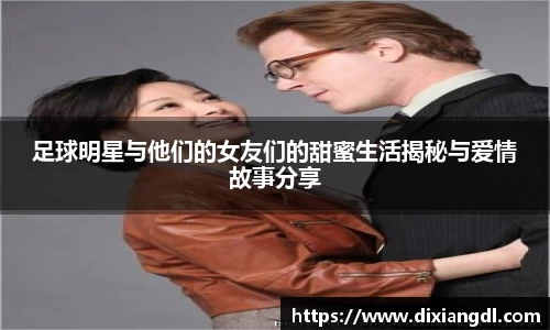 足球明星与他们的女友们的甜蜜生活揭秘与爱情故事分享